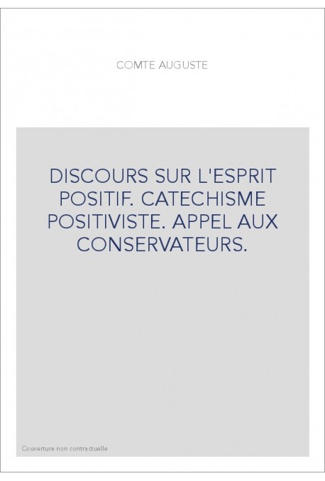 DISCOURS SUR L'ESPRIT POSITIF. CATECHISME POSITIVISTE. APPEL AUX CONSERVATEURS.