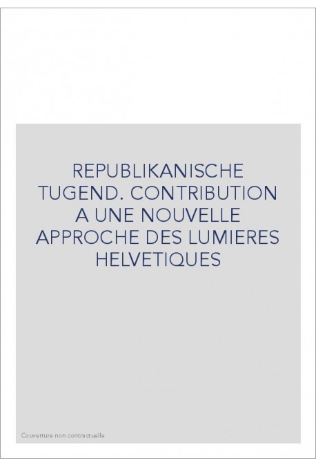 REPUBLIKANISCHE TUGEND. CONTRIBUTION A UNE NOUVELLE    APPROCHE DES LUMIERES HELVETIQUES