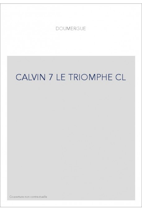 JEAN CALVIN, LES HOMMES ET LES CHOSES DE SON TEMPS. T 7 : LE TRIOMPHE.