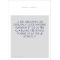 LE BEL INCONNU OU GIGLAIN, FILS DE MESSIRE GAUVAIN ET DE LA FEE AUX BLANCHES MAINS, POEME DE LA TABLE RONDE, P