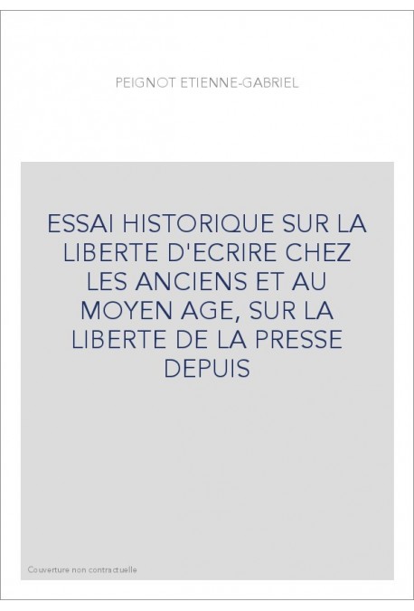 ESSAI HISTORIQUE SUR LA LIBERTE D'ECRIRE CHEZ LES ANCIENS ET AU MOYEN AGE, SUR LA LIBERTE DE LA PRESSE DEPUIS