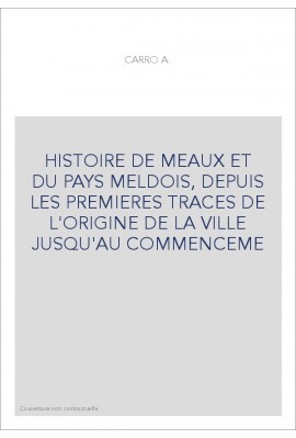 HISTOIRE DE MEAUX ET DU PAYS MELDOIS, DEPUIS LES PREMIERES TRACES DE L'ORIGINE DE LA VILLE JUSQU'AU COMMENCEME
