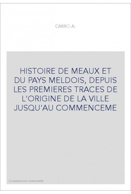HISTOIRE DE MEAUX ET DU PAYS MELDOIS, DEPUIS LES PREMIERES TRACES DE L'ORIGINE DE LA VILLE JUSQU'AU COMMENCEME