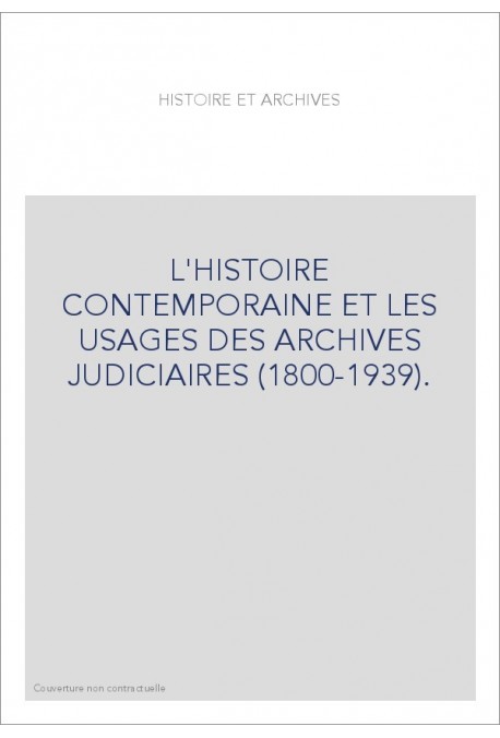 L'HISTOIRE CONTEMPORAINE ET LES USAGES DES ARCHIVES JUDICIAIRES (1800-1939).ED.F.CHAUVAUD ET J.PETIT.