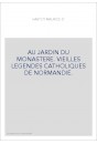 AU JARDIN DU MONASTERE. VIEILLES LEGENDES CATHOLIQUES DE NORMANDIE.