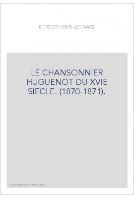 LE CHANSONNIER HUGUENOT DU XVIE SIECLE. (1870-1871).