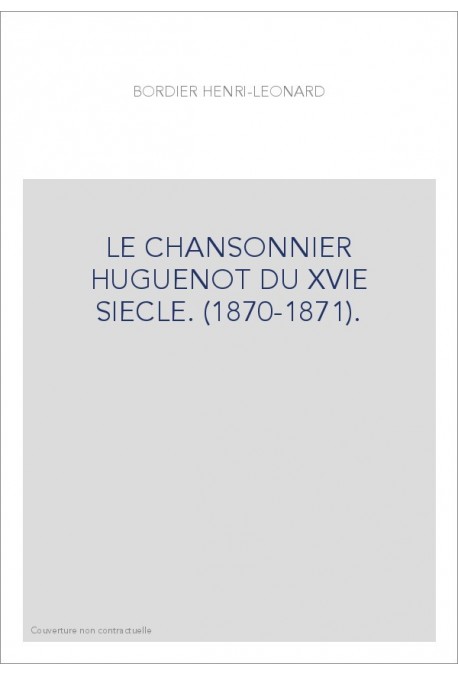 LE CHANSONNIER HUGUENOT DU XVIE SIECLE. (1870-1871).