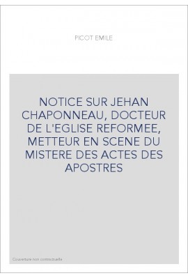 NOTICE SUR JEHAN CHAPONNEAU, DOCTEUR DE L'EGLISE REFORMEE, METTEUR EN SCENE DU MISTERE DES ACTES DES APOSTRES,