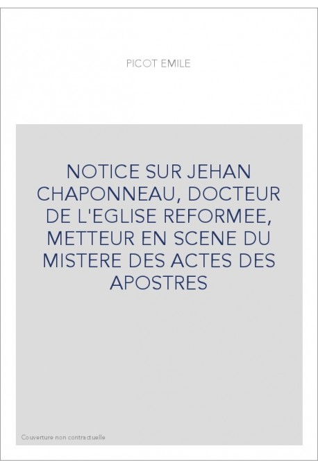 NOTICE SUR JEHAN CHAPONNEAU, DOCTEUR DE L'EGLISE REFORMEE, METTEUR EN SCENE DU MISTERE DES ACTES DES APOSTRES,