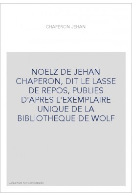 NOELZ DE JEHAN CHAPERON, DIT LE LASSE DE REPOS, PUBLIES D'APRES L'EXEMPLAIRE UNIQUE DE LA BIBLIOTHEQUE DE WO