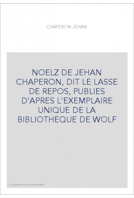 NOELZ DE JEHAN CHAPERON, DIT LE LASSE DE REPOS, PUBLIES D'APRES L'EXEMPLAIRE UNIQUE DE LA BIBLIOTHEQUE DE WO