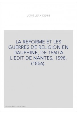 LA REFORME ET LES GUERRES DE RELIGION EN DAUPHINE, DE 1560 A L'EDIT DE NANTES, 1598. (1856).