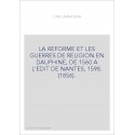 LA REFORME ET LES GUERRES DE RELIGION EN DAUPHINE, DE 1560 A L'EDIT DE NANTES, 1598. (1856).