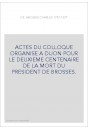 CHARLES DE BROSSES 1777-1977. ACTES DU COLLOQUE ORGANISE A DIJON POUR LE DEUXIEME CENTENAIRE DE LA