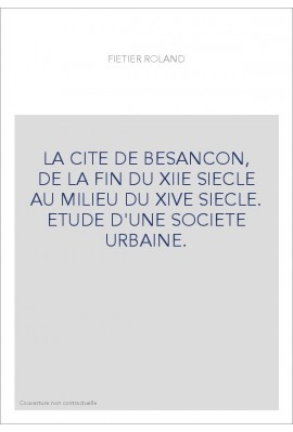 LA CITE DE BESANCON, DE LA FIN DU XIIE SIECLE AU MILIEU DU XIVE SIECLE. ETUDE D'UNE SOCIETE URBAINE.