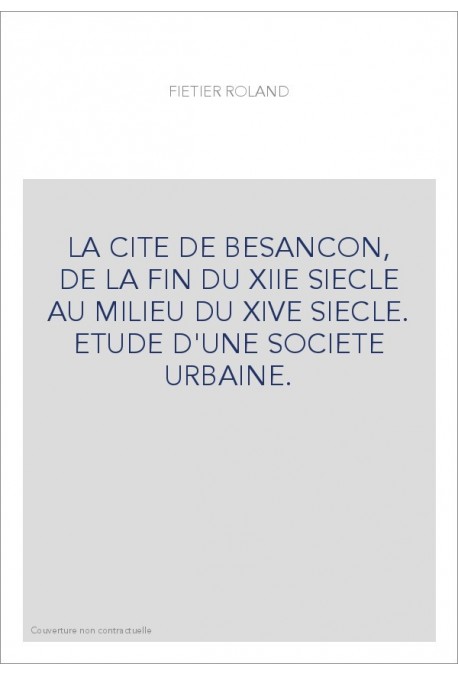 LA CITE DE BESANCON, DE LA FIN DU XIIE SIECLE AU MILIEU DU XIVE SIECLE. ETUDE D'UNE SOCIETE URBAINE.