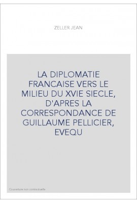 LA DIPLOMATIE FRANCAISE VERS LE MILIEU DU XVIE SIECLE, D'APRES LA CORRESPONDANCE DE GUILLAUME PELLICIER, EVEQU