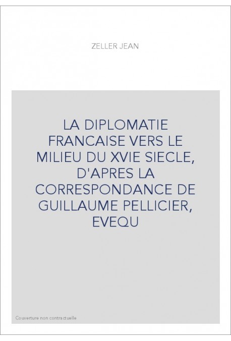 LA DIPLOMATIE FRANCAISE VERS LE MILIEU DU XVIE SIECLE, D'APRES LA CORRESPONDANCE DE GUILLAUME PELLICIER, EVEQU