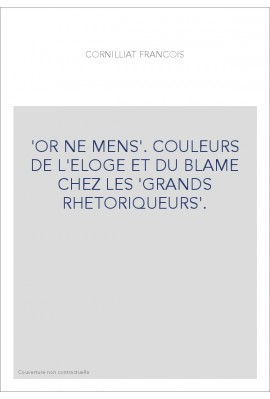 OR NE MENS. COULEURS DE L'ELOGE ET DU BLAME CHEZ LES "GRANDS RHETORIQUEURS".