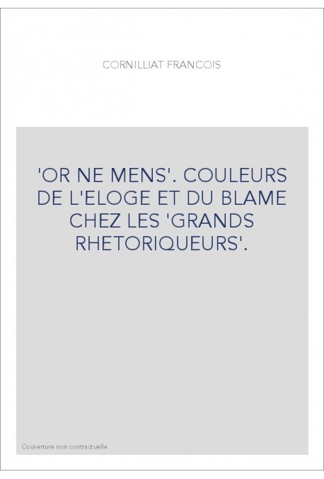 OR NE MENS. COULEURS DE L'ELOGE ET DU BLAME CHEZ LES "GRANDS RHETORIQUEURS".