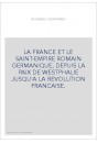 LA FRANCE ET LE SAINT-EMPIRE ROMAIN GERMANIQUE, DEPUIS LA PAIX DE WESTPHALIE JUSQU'A LA REVOLUTION FRANCAISE.