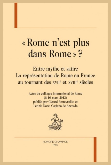 ROME N'EST PLUS DANS ROME ? ENTRE MYTHE ET SATYRE. LA REPRÉSENTATION DE ROME EN FRANCE XVIIE ET XVIIIE SIÈCLE