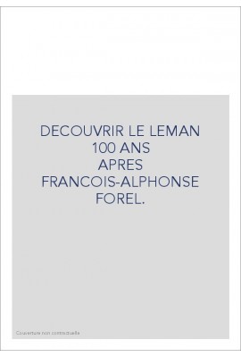 DECOUVRIR LE LEMAN                                     100 ANS APRES FRANCOIS-ALPHONSE FOREL.