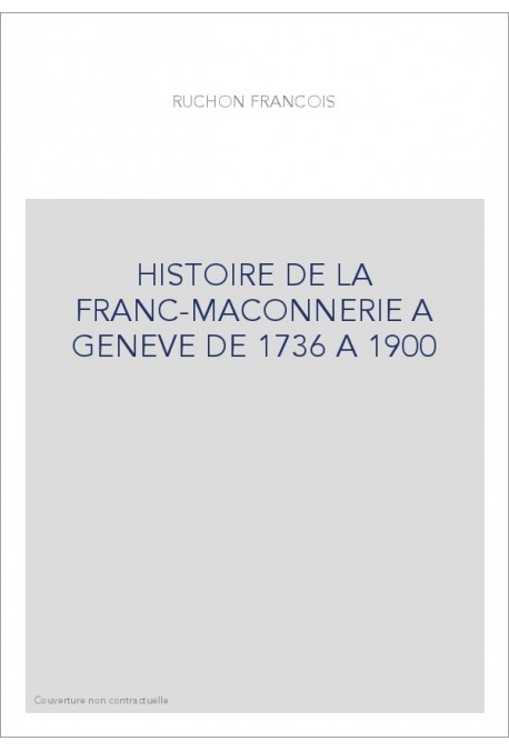 HISTOIRE DE LA FRANC-MACONNERIE A GENEVE DE 1736 A     1900