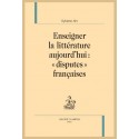 ENSEIGNER LA LITTÉRATURE AUJOURD'HUI : "DISPUTES" FRANÇAISES