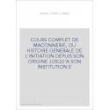 COURS COMPLET DE MACONNERIE, OU HISTOIRE GENERALE DE L'INITIATION DEPUIS SON ORIGINE JUSQU'A SON INSTITUTION E