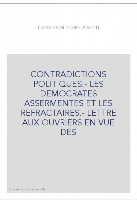 CONTRADICTIONS POLITIQUES.- LES DEMOCRATES ASSERMENTES ET LES REFRACTAIRES.- LETTRE AUX OUVRIERS EN VUE DES