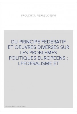 DU PRINCIPE FEDERATIF ET OEUVRES DIVERSES SUR LES PROBLEMES POLITIQUES EUROPEENS : I.FEDERALISME ET