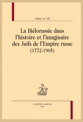 LA BIÉLORUSSIE DANS L'HISTOIRE ET L'IMAGINAIRE DES JUIFS DE L'EMPIRE RUSSE (1772-1905)
