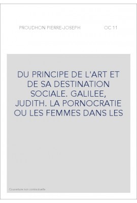 DU PRINCIPE DE L'ART ET DE SA DESTINATION SOCIALE. GALILEE, JUDITH. LA PORNOCRATIE OU LES FEMMES DANS LES
