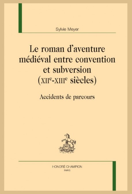 LE ROMAN D'AVENTURE MÉDIÉVAL ENTRE CONVENTION ET SUBVERSION (XIIE-XIIIE SIÈCLES)