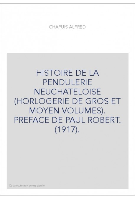 HISTOIRE DE LA PENDULERIE NEUCHATELOISE (HORLOGERIE DE GROS ET MOYEN VOLUMES). PREFACE DE PAUL ROBERT. (1917).