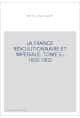 LA FRANCE RÉVOLUTIONNAIRE ET IMPÉRIALE. TOME 5 : 1800-1802