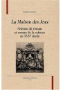 LA MAISON DES JEUX. SCIENCE DU ROMAN ET ROMAN DE LA SCIENCE AU XVIIE SIECLE