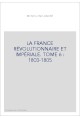 LA FRANCE RÉVOLUTIONNAIRE ET IMPÉRIALE. TOME 6 : 1803-1805