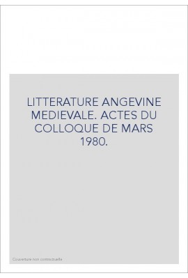 LITTERATURE ANGEVINE MEDIEVALE. ACTES DU COLLOQUE DE MARS 1980.