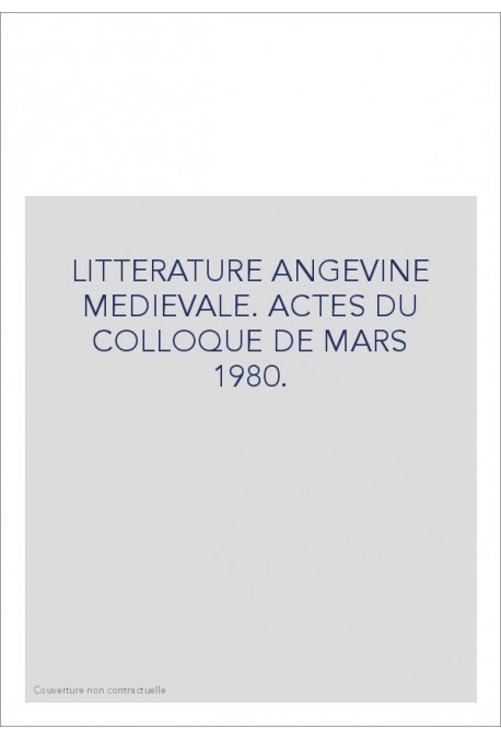 LITTERATURE ANGEVINE MEDIEVALE. ACTES DU COLLOQUE DE MARS 1980.