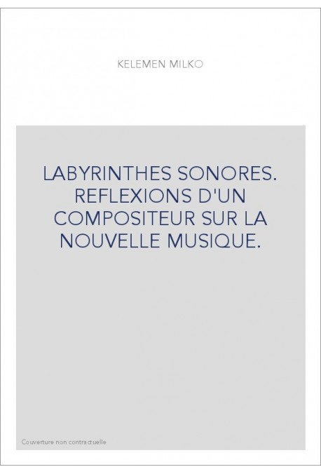 LABYRINTHES SONORES. REFLEXIONS D'UN COMPOSITEUR SUR LA NOUVELLE MUSIQUE.