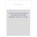 ETUDE SUR LES LIVRES A FIGURES EDITES EN FRANCE DE 1601 A 1660.