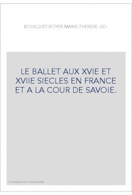 LE BALLET AUX XVIE ET XVIIE SIECLES EN FRANCE ET A LA COUR DE SAVOIE.
