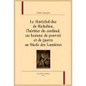 LE MARÉCHAL-DUC DE RICHELIEU, L'HÉRITIER DU CARDINAL, UN HOMME DE POUVOIR ET DE GUERRE AU SIÈCLE DES LUMIÈRES