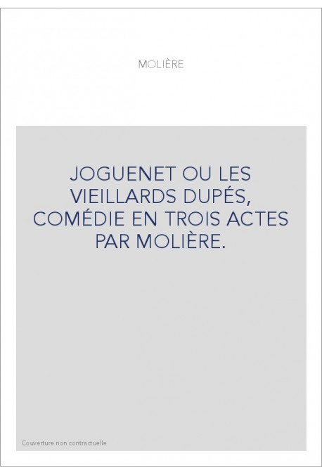 JOGUENET OU LES VIEILLARDS DUPÉS, COMÉDIE EN TROIS ACTES PAR MOLIÈRE.