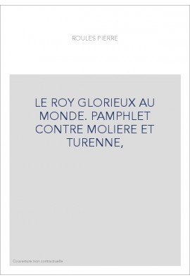 LE ROY GLORIEUX AU MONDE. PAMPHLET CONTRE MOLIERE ET TURENNE,