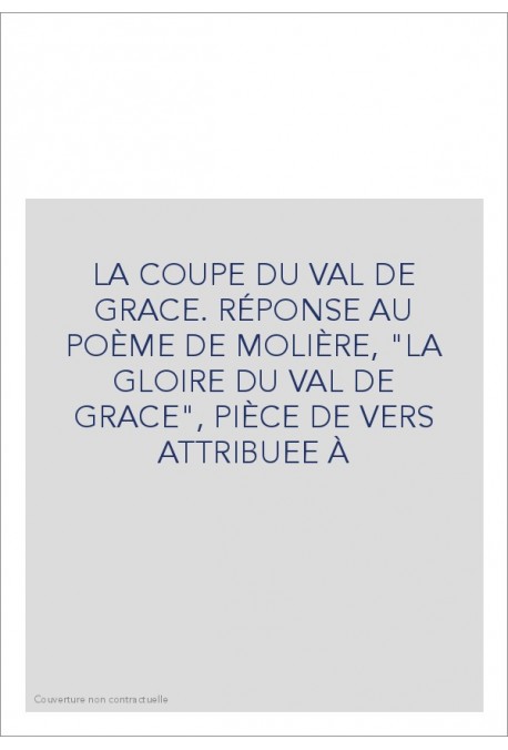 LA COUPE DU VAL DE GRACE. RÉPONSE AU POÈME DE MOLIÈRE, "LA GLOIRE DU VAL DE GRACE", PIÈCE DE VERS ATTRIBUEE À
