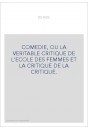 COMEDIE, OU LA VERITABLE CRITIQUE DE L'ECOLE DES FEMMES ET LA CRITIQUE DE LA CRITIQUE.