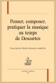PENSER, COMPOSER, PRATIQUER LA MUSIQUE AU TEMPS DE DESCARTES